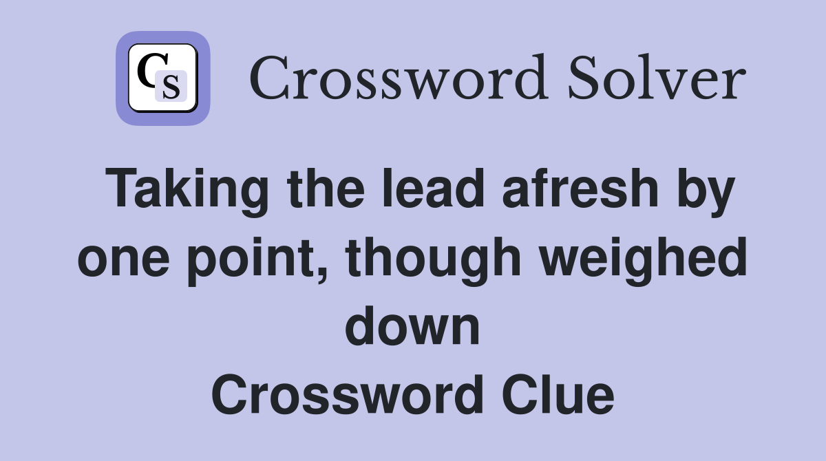 Taking the lead afresh by one point though weighed down Crossword